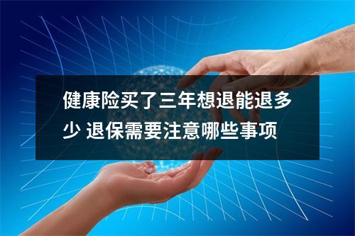 健康险买了三年想退能退多少 退保需要注意哪些事项