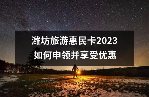 潍坊旅游惠民卡2023 如何申领并享受优惠