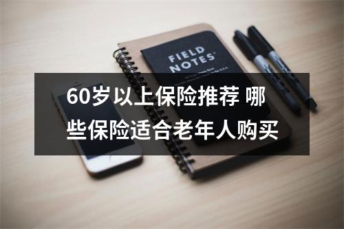 60岁以上保险推荐 哪些保险适合老年人购买