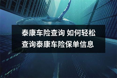 泰康车险查询 如何轻松查询泰康车险保单信息
