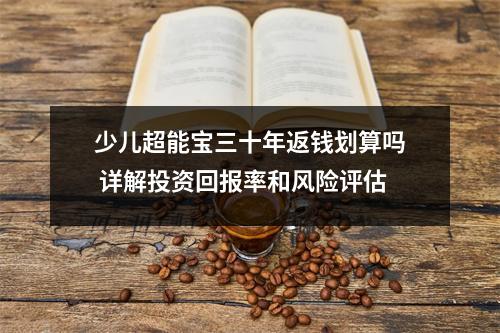 少儿超能宝三十年返钱划算吗 详解投资回报率和风险评估