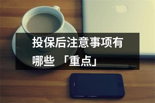 投保后注意事项有哪些 「重点」
