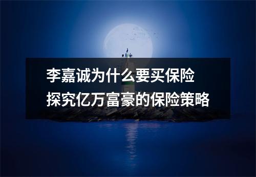 李嘉诚为什么要买保险 探究亿万富豪的保险策略