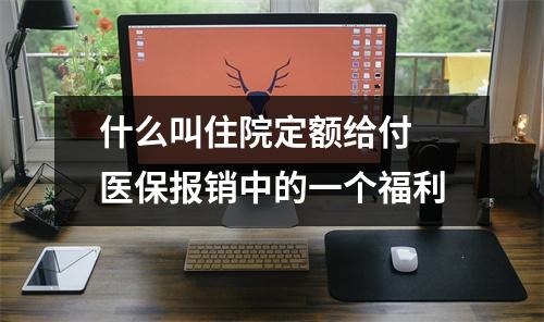 什么叫住院定额给付 医保报销中的一个福利