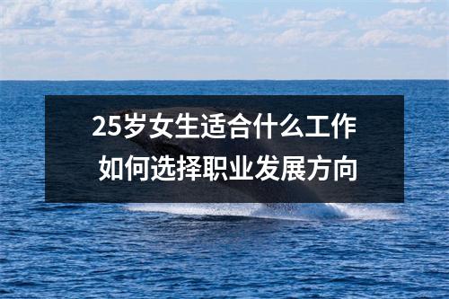 25岁女生适合什么工作 如何选择职业发展方向