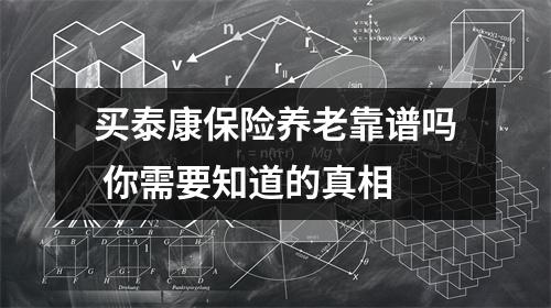 买泰康保险养老靠谱吗 你需要知道的真相