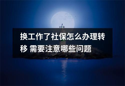 换工作了社保怎么办理转移 需要注意哪些问题