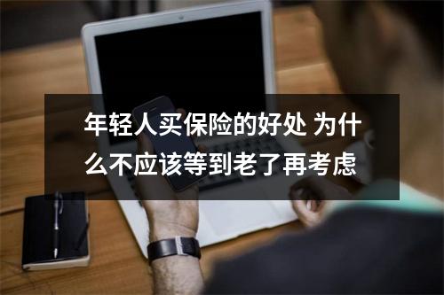 年轻人买保险的好处 为什么不应该等到老了再考虑