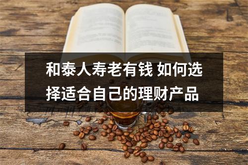 和泰人寿老有钱 如何选择适合自己的理财产品