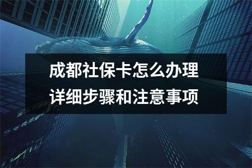 成都社保卡怎么办理 详细步骤和注意事项