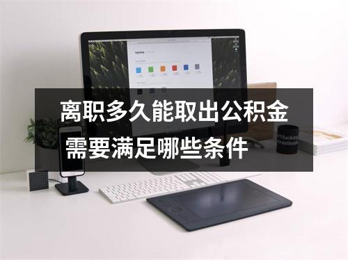 离职多久能取出公积金 需要满足哪些条件