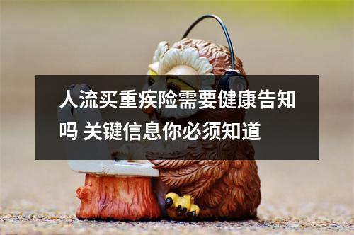 人流买重疾险需要健康告知吗 关键信息你必须知道