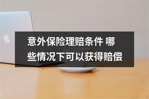 意外保险理赔条件 哪些情况下可以获得赔偿