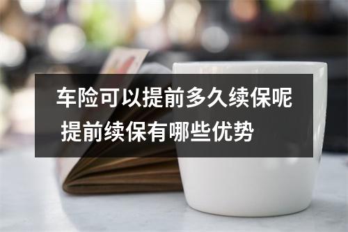 车险可以提前多久续保呢 提前续保有哪些优势