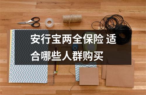 安行宝两全保险 适合哪些人群购买 
