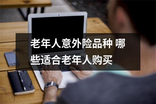 老年人意外险品种 哪些适合老年人购买