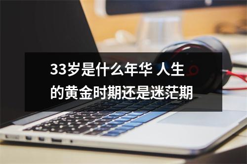 33岁是什么年华 人生的黄金时期还是迷茫期