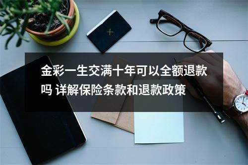 金彩一生交满十年可以全额退款吗 详解保险条款和退款政策