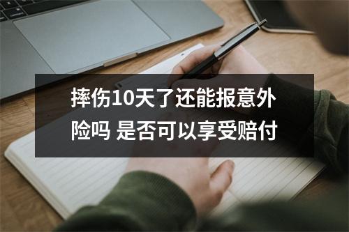 摔伤10天了还能报意外险吗 是否可以享受赔付