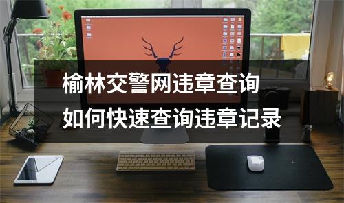 榆林交警网违章查询 如何快速查询违章记录