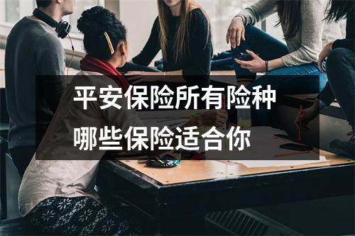 平安保险所有险种 哪些保险适合你 