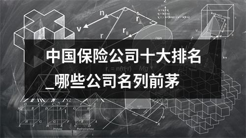 中国保险公司十大排名_哪些公司名列前茅