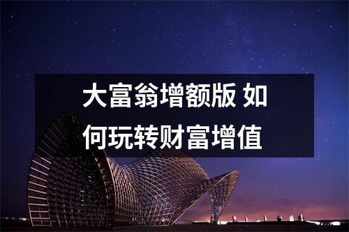 大富翁增额版 如何玩转财富增值