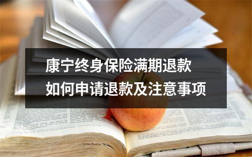 康宁终身保险满期退款 如何申请退款及注意事项