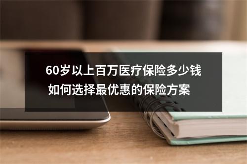 60岁以上百万医疗保险多少钱 如何选择最优惠的保险方案