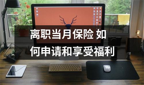 离职当月保险 如何申请和享受福利