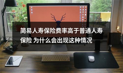 简易人寿保险费率高于普通人寿保险 为什么会出现这种情况 