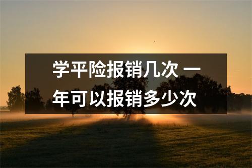 学平险报销几次 一年可以报销多少次