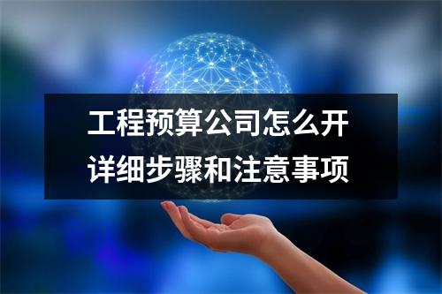 工程预算公司怎么开 详细步骤和注意事项