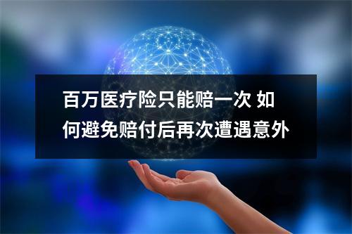 百万医疗险只能赔一次 如何避免赔付后再次遭遇意外