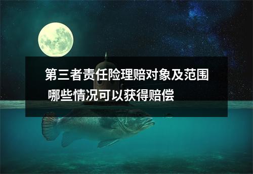 第三者责任险理赔对象及范围 哪些情况可以获得赔偿