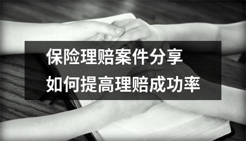 保险理赔案件分享 如何提高理赔成功率