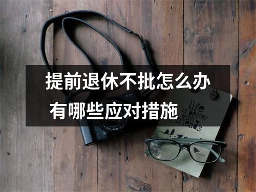 提前退休不批怎么办 有哪些应对措施