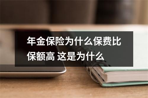 年金保险为什么保费比保额高 这是为什么 