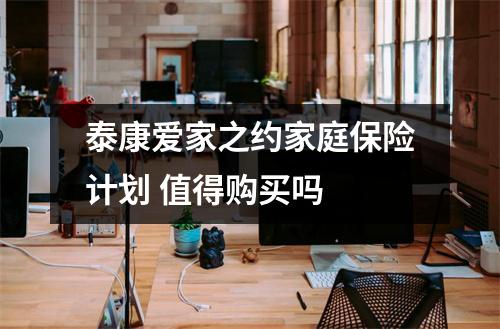 泰康爱家之约家庭保险计划 值得购买吗 