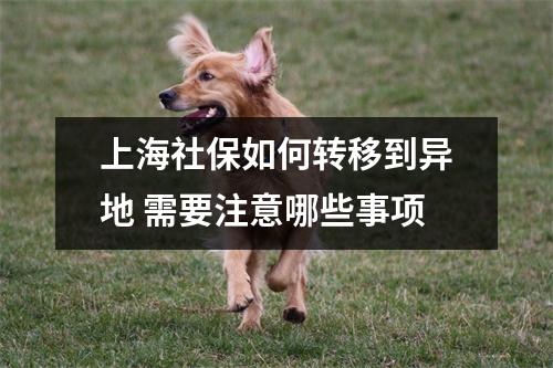 上海社保如何转移到异地 需要注意哪些事项
