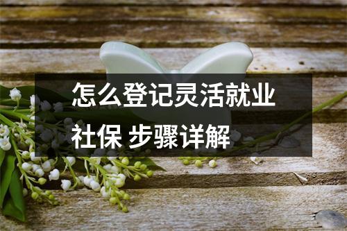 怎么登记灵活就业社保 步骤详解