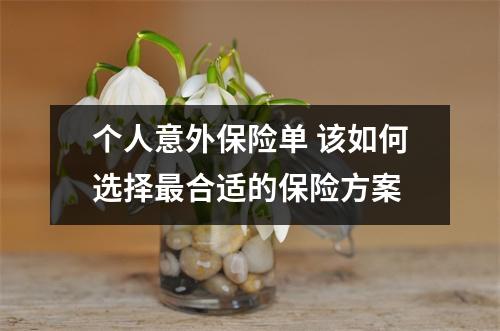 个人意外保险单 该如何选择最合适的保险方案