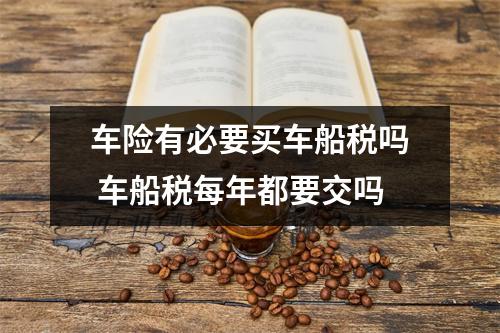 车险有必要买车船税吗 车船税每年都要交吗