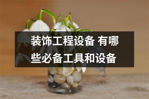 装饰工程设备 有哪些必备工具和设备