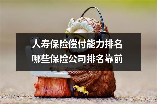 人寿保险偿付能力排名 哪些保险公司排名靠前 