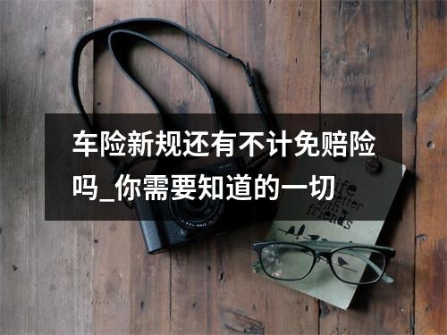 车险新规还有不计免赔险吗_你需要知道的一切