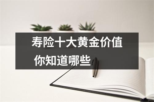 寿险十大黄金价值 你知道哪些 