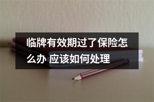 临牌有效期过了保险怎么办 应该如何处理