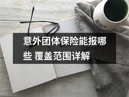 意外团体保险能报哪些 覆盖范围详解