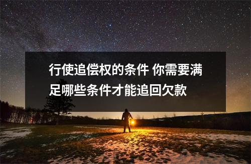 行使追偿权的条件 你需要满足哪些条件才能追回欠款 